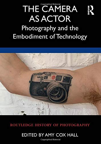 The Camera As Actor: Photography and the Embodiment of Technology (Routledge History of Photography) Books