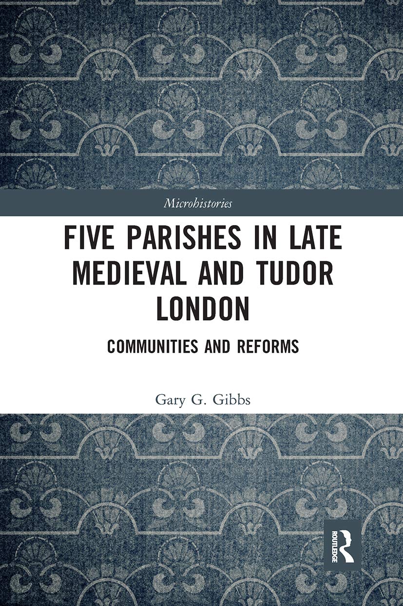 Five Parishes in Late Medieval and Tudor London: Communities and Reforms (Microhistories) Politics & History