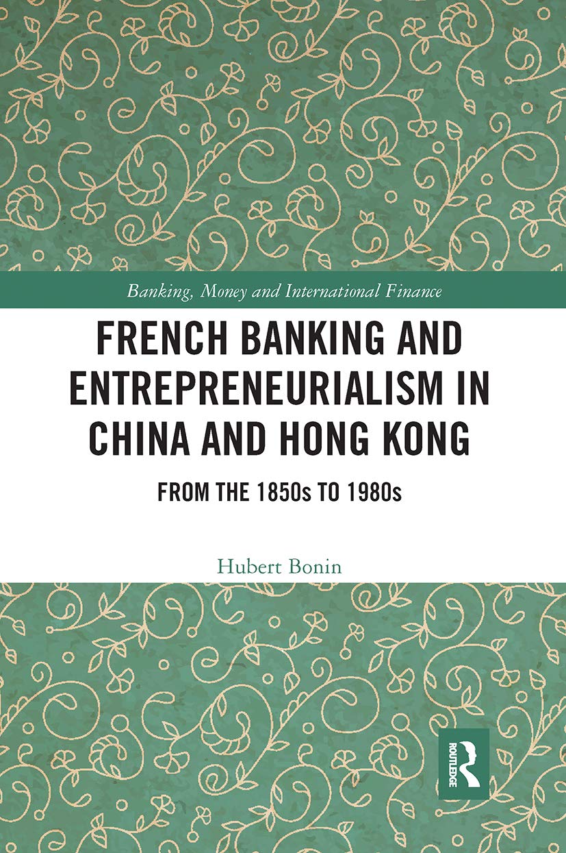 French Banking and Entrepreneurialism in China and Hong Kong: From the 1850s to 1980s (Banking, Money and International Finance) Business, Finance & Career