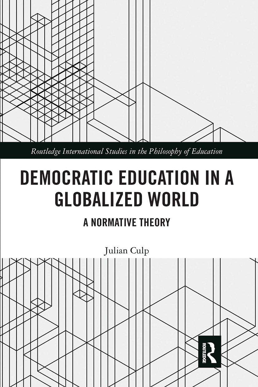 Democratic Education in a Globalized World: A Normative Theory (Routledge International Studies in the Philosophy of Educati) Philosophy