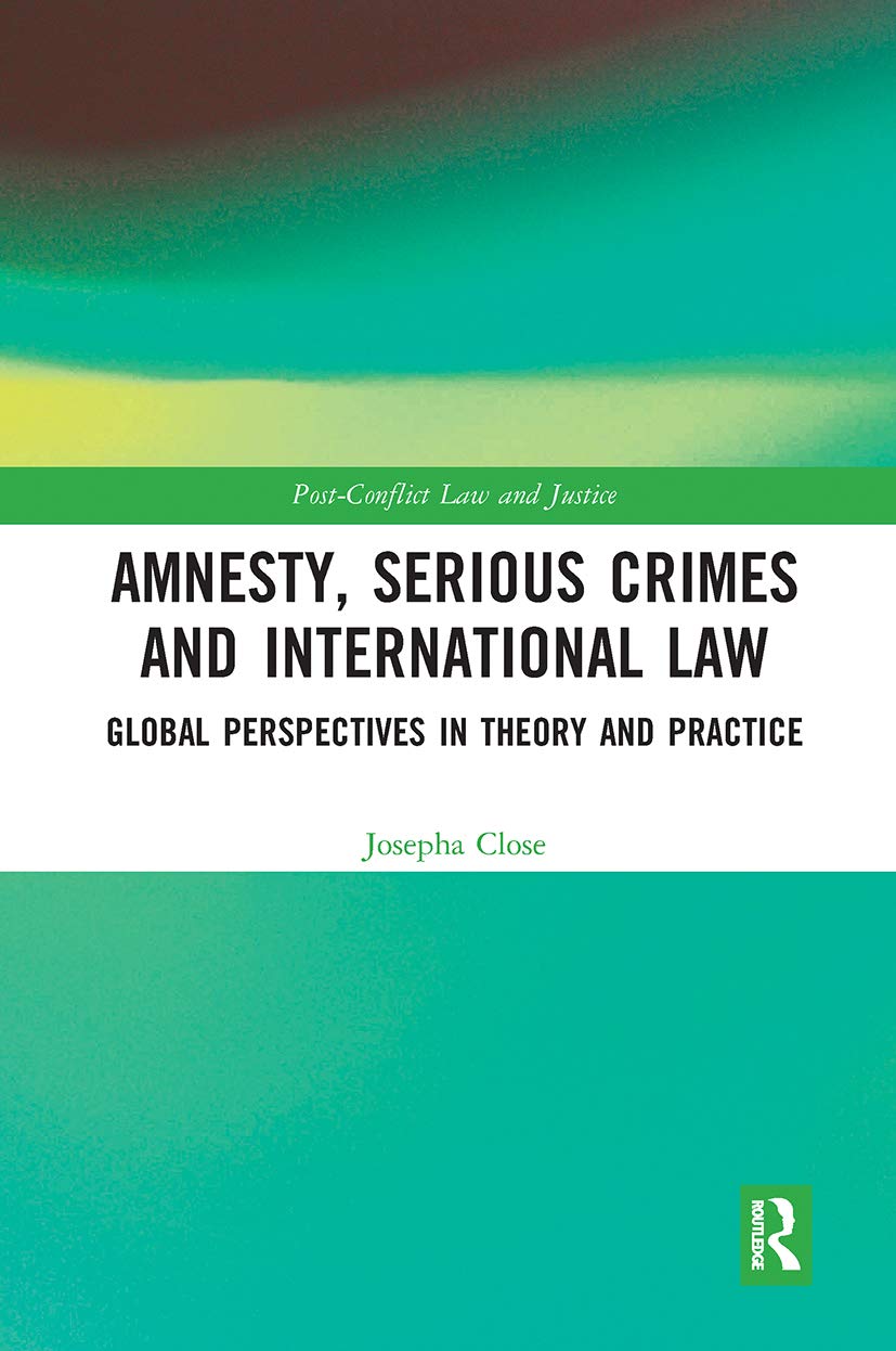 Amnesty, Serious Crimes and International Law: Global Perspectives in Theory and Practice (Post-Conflict Law and Justice) Law