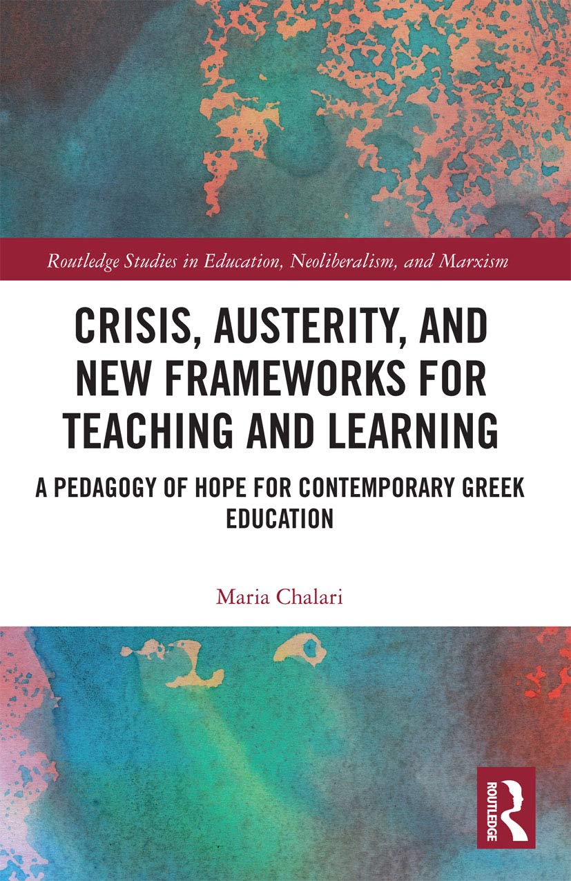 Crisis, Austerity, and New Frameworks for Teaching and Learning: A Pedagogy of Hope for Contemporary Greek Education (Routledge Studies in Education, Neoliberalism, and Marxism) Business, Finance & Career