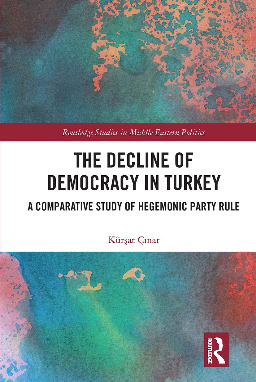 The Decline of Democracy in Turkey: A Comparative Study of Hegemonic Party Rule (Routledge Studies in Middle Eastern Politics) Social Sciences