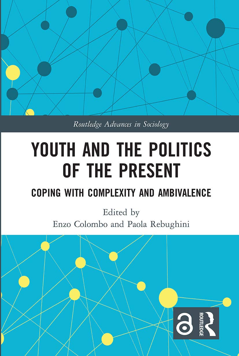 Youth and the Politics of the Present: Coping With Complexity and Ambivalence (Routledge Advances in Sociology) Social Sciences