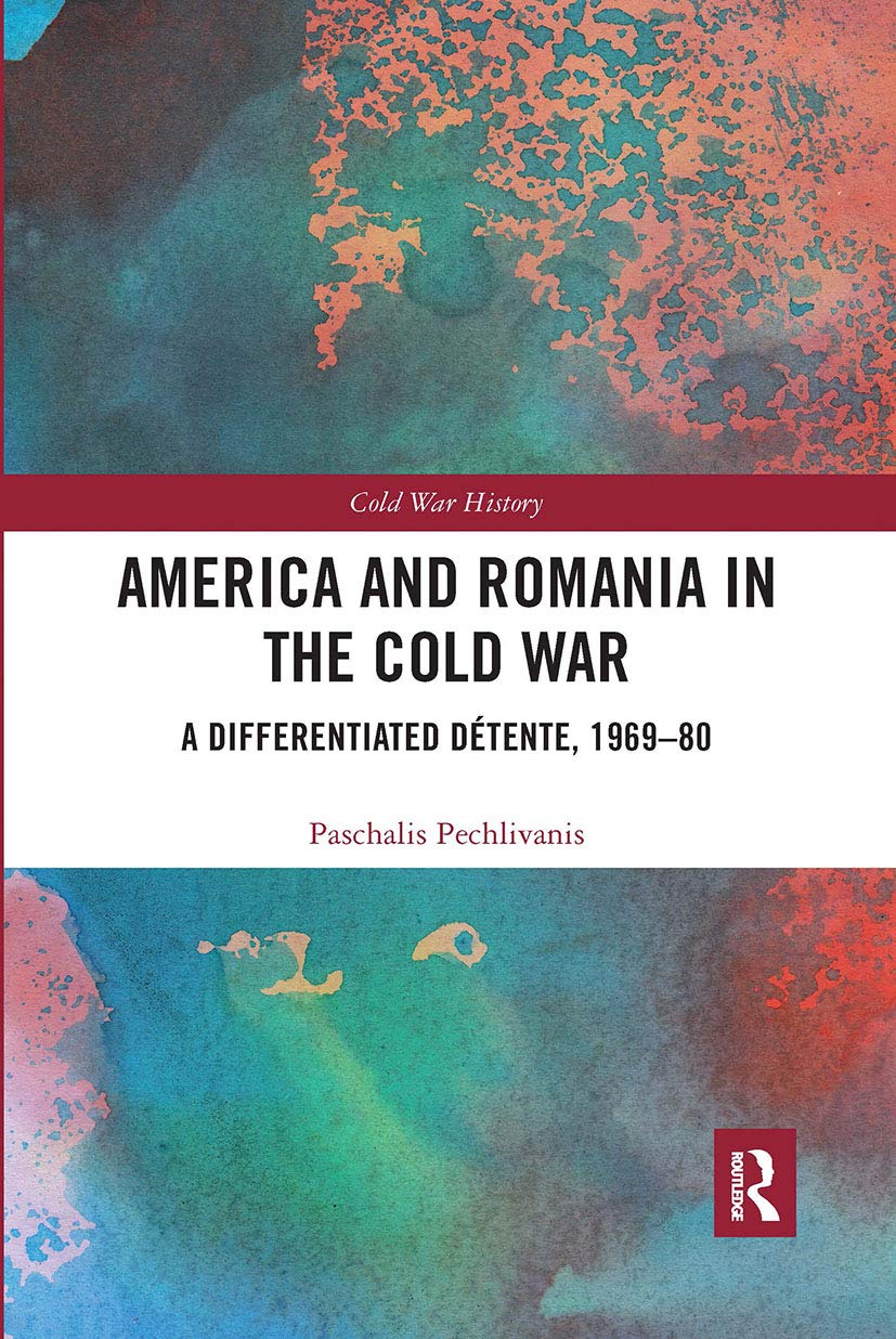 America and Romania in the Cold War: A Differentiated Détente, 1969-80 (Cold War History) Politics & History