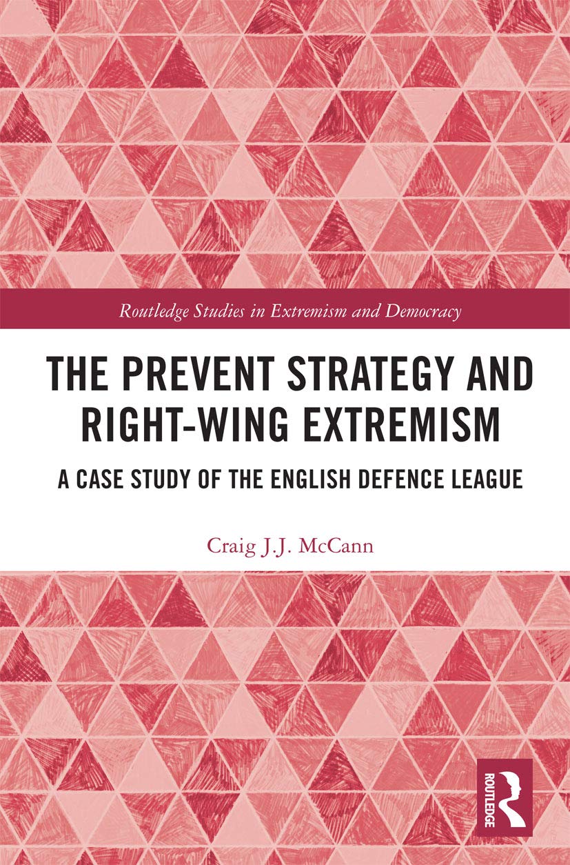 The Prevent Strategy and Right-wing Extremism: A Case Study of the English Defence League (Routledge Studies in Extremism and Democracy) Social Sciences
