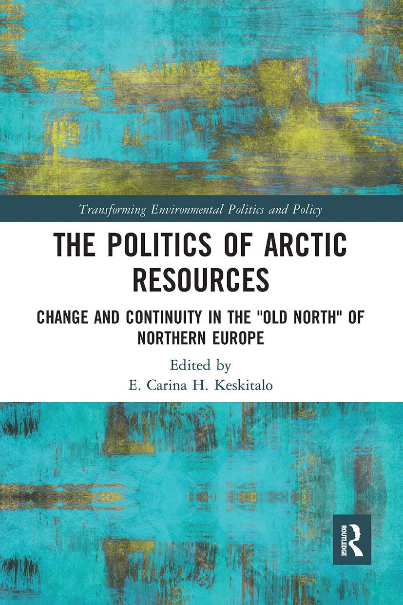 The Politics of Arctic Resources: Change and Continuity in the Old North of Northern Europe (Transforming Environmental Politics and Policy) Business, Finance & Career
