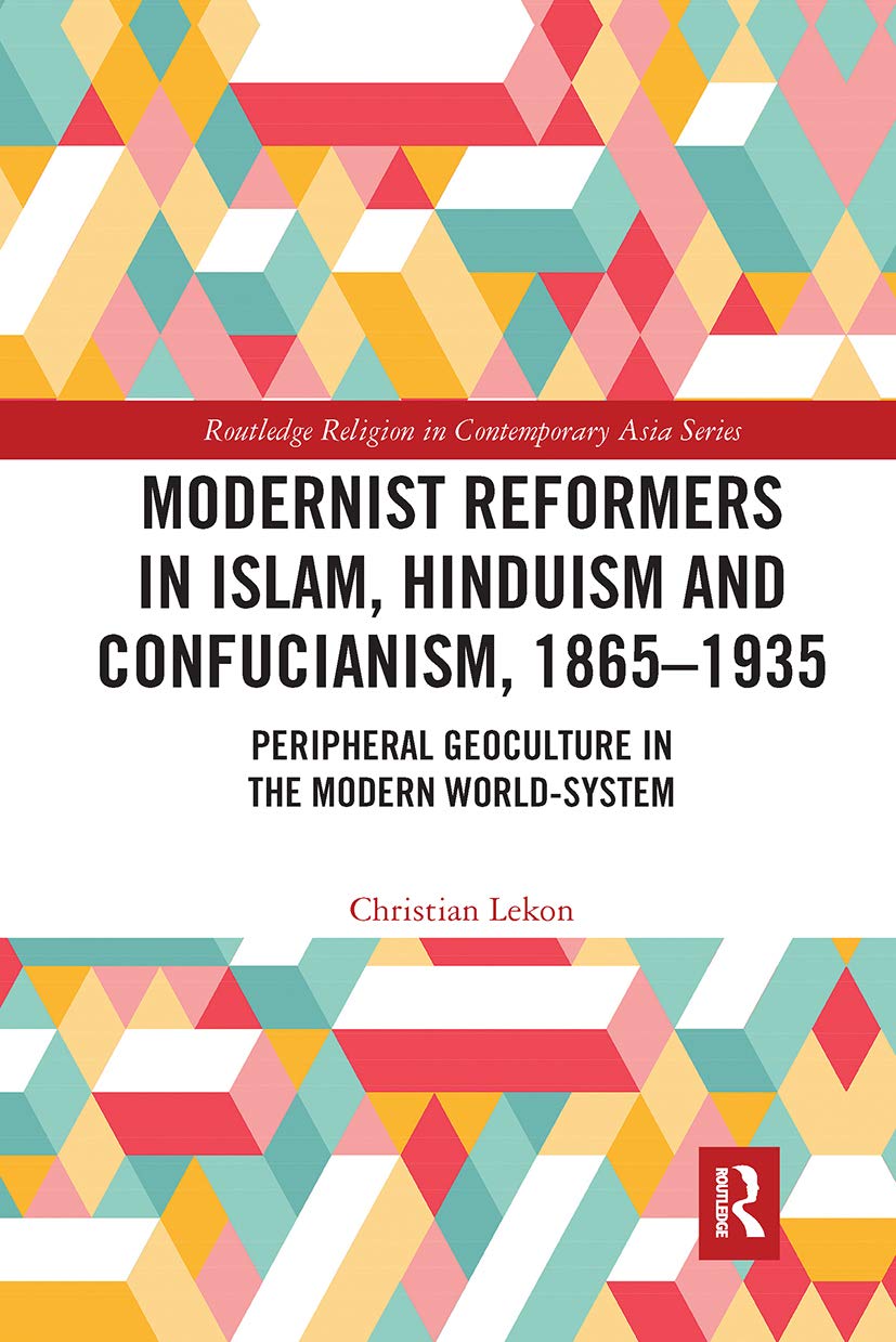 Modernist Reformers in Islam, Hinduism and Confucianism, 1865-1935: Peripheral Geoculture in the Modern World-System (Routledge Religion in Contemporary Asia) Social Sciences