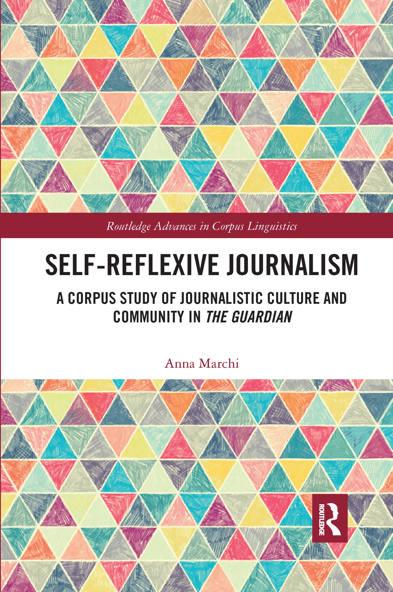 Self-Reflexive Journalism: A Corpus Study of Journalistic Culture and Community in the Guardian (Routledge Advances in Corpus Linguistics) Media & Communication