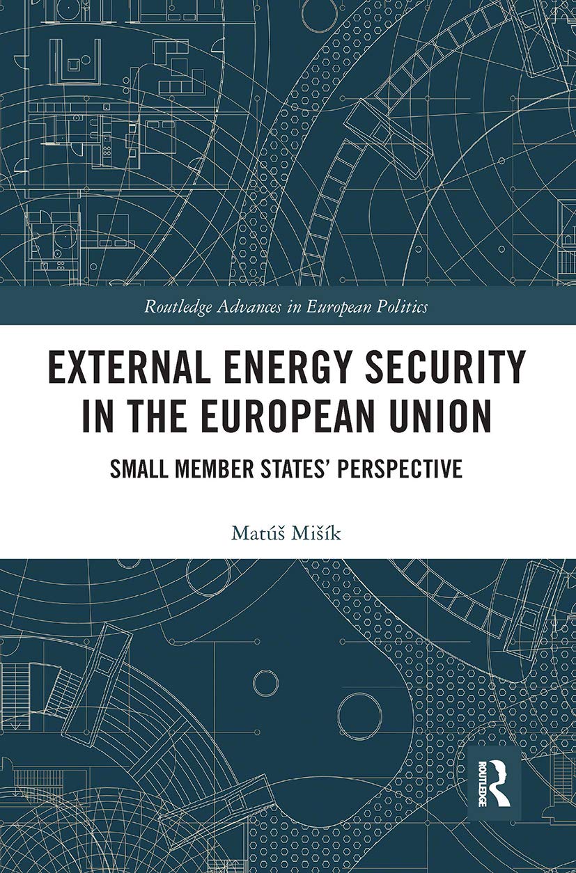 External Energy Security in the European Union: Small Member States Perspective (Routledge Advances in European Politics) Social Sciences