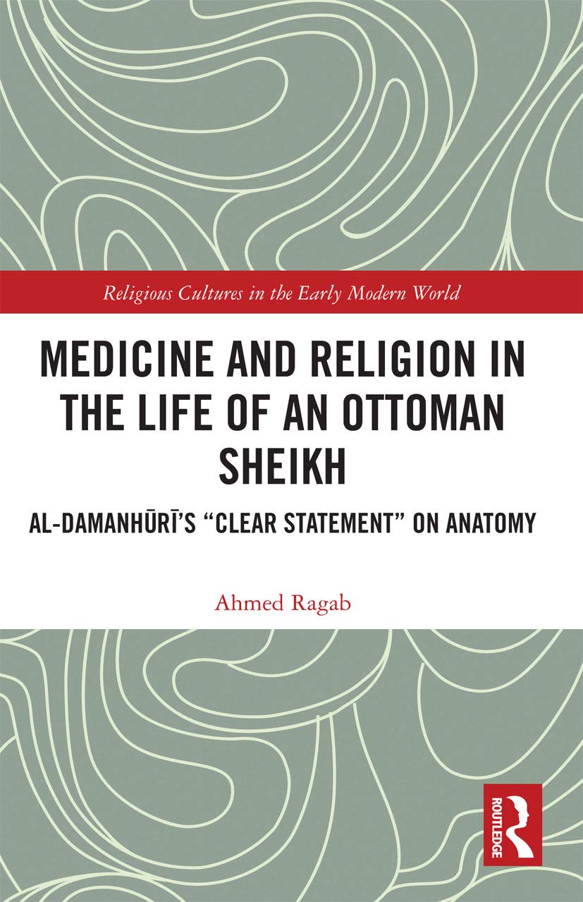 Medicine and Religion in the Life of an Ottoman Sheikh: Al-damanhuri’s Clear Statement on Anatomy (Religious Cultures in the Early Modern World) Medicine