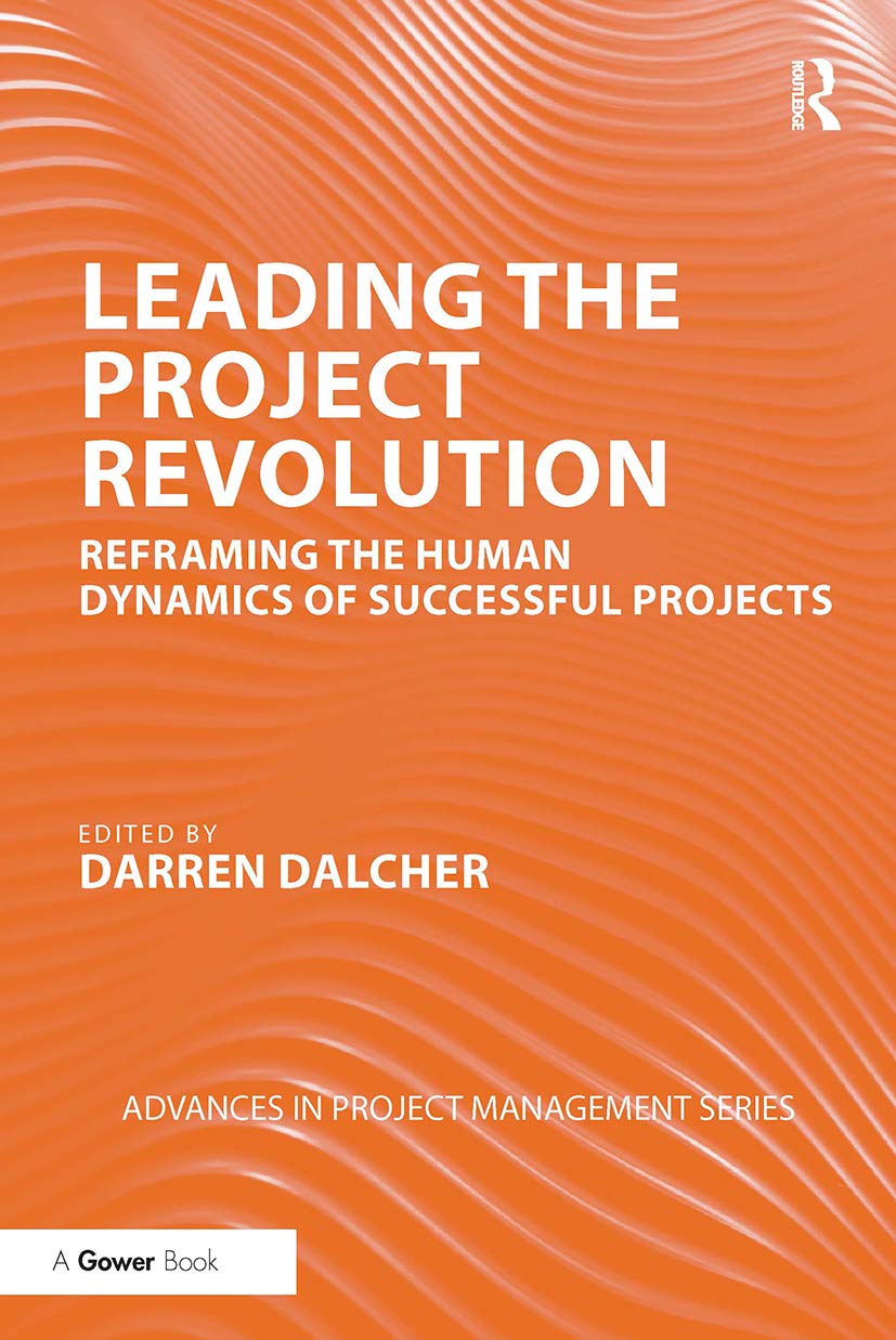 Leading the Project Revolution: Reframing the Human Dynamics of Successful Projects (Routledge Frontiers in Project Management) Business, Finance & Career