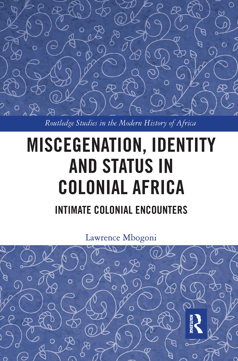 Miscegenation, Identity and Status in Colonial Africa: Intimate Colonial Encounters (Routledge Studies in the Modern History of Africa) Social Sciences