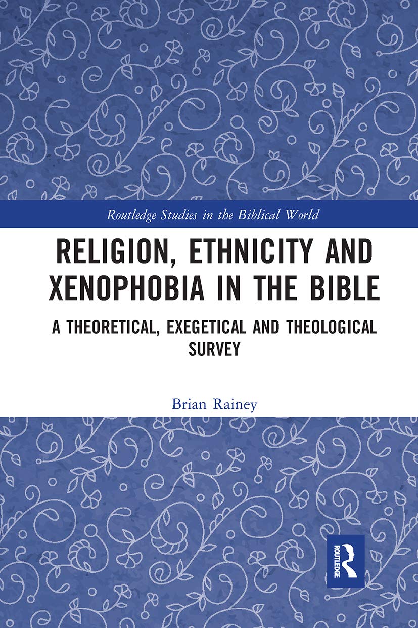 Religion, Ethnicity and Xenophobia in the Bible: A Theoretical, Exegetical and Theological Survey (Routledge Studies in the Biblical World) Religion & Esotericism