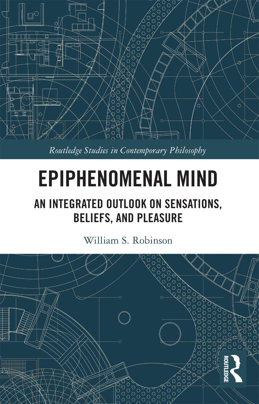 Epiphenomenal Mind: An Integrated Outlook on Sensations, Beliefs, and Pleasure (Routledge Studies in Contemporary Philosophy) Philosophy