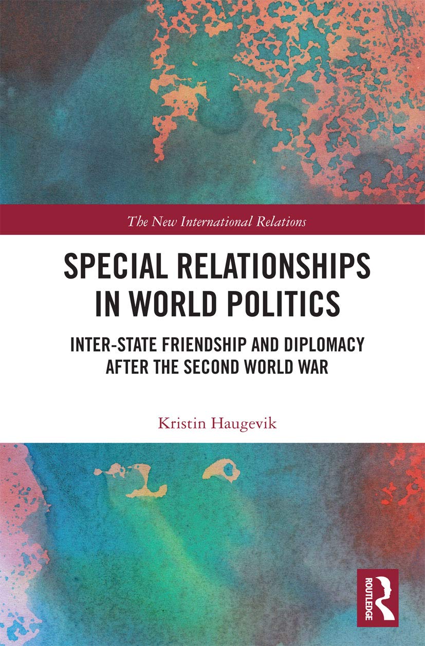 Special Relationships in World Politics: Inter-State Friendship and Diplomacy After the Second World War (New International Relations) Politics & History