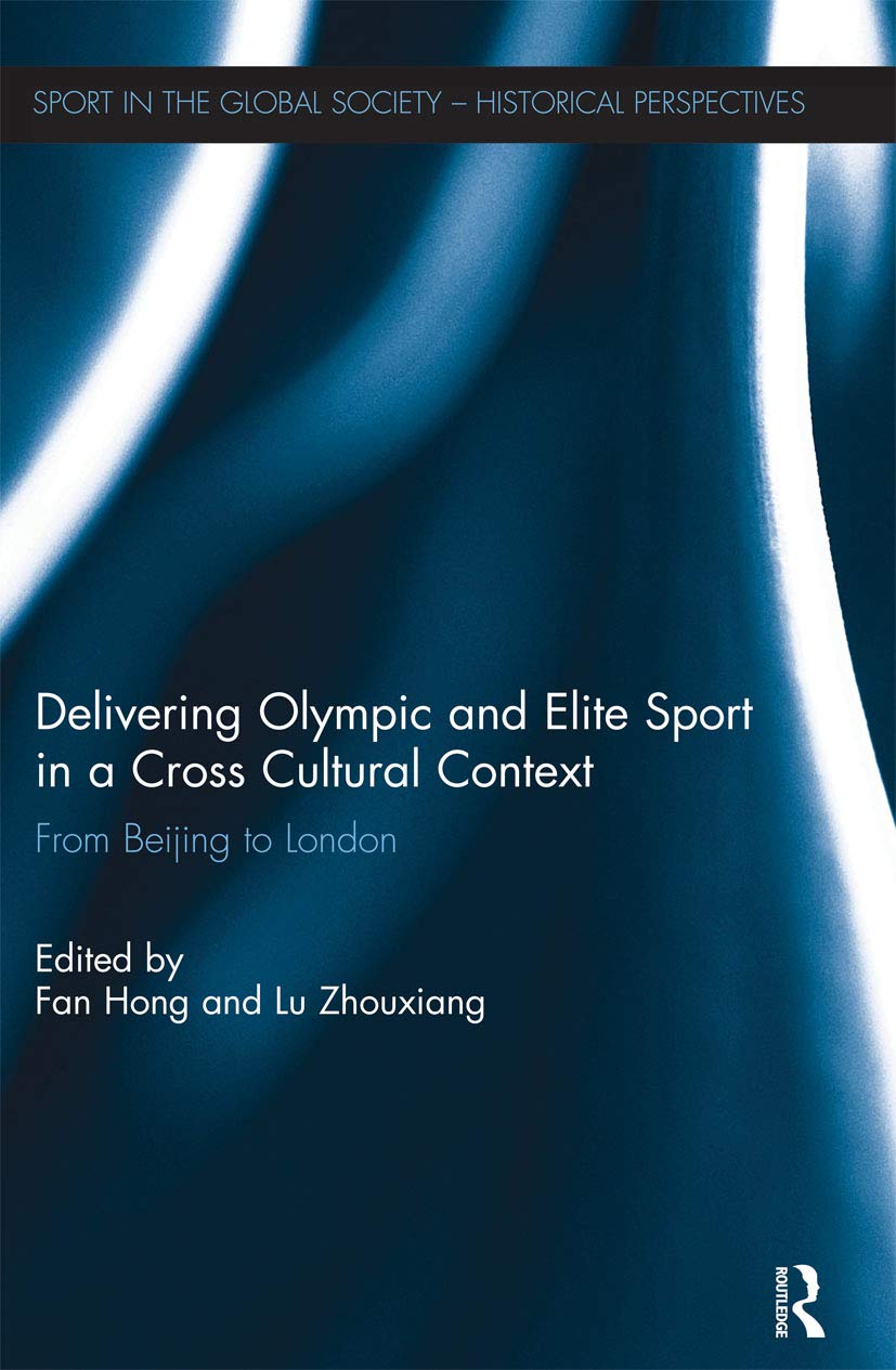 Delivering Olympic and Elite Sport in a Cross Cultural Context: From Beijing to London (Sport in the Global Society - Historical Perspectives) Social Sciences