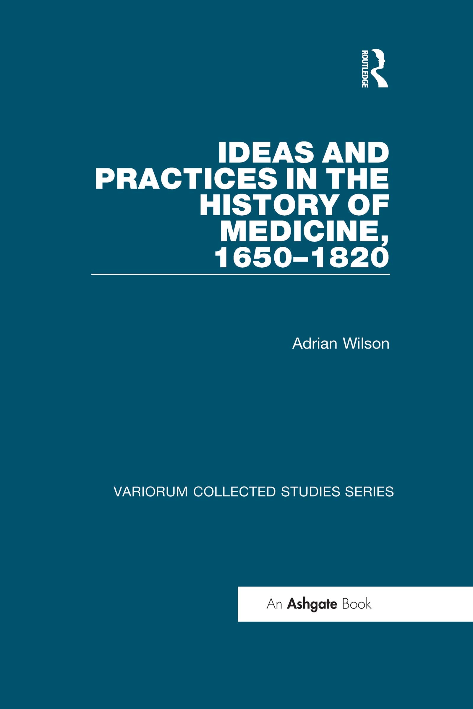 Ideas and Practices in the History of Medicine, 1650â€“1820 (Variorum Collected Studies) Medicine