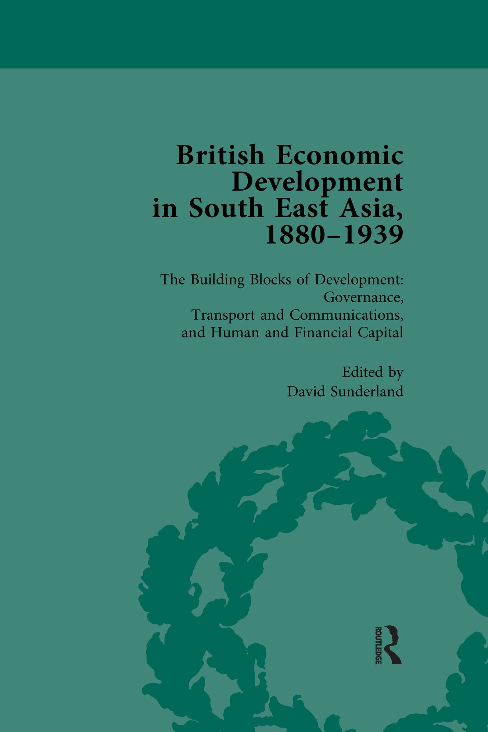 British Economic Development in South East Asia, 1880-1939, Volume 3: The Building Blocks of Development: Governance, Transport and Communications, and Human and Financial Capital Business, Finance & Career