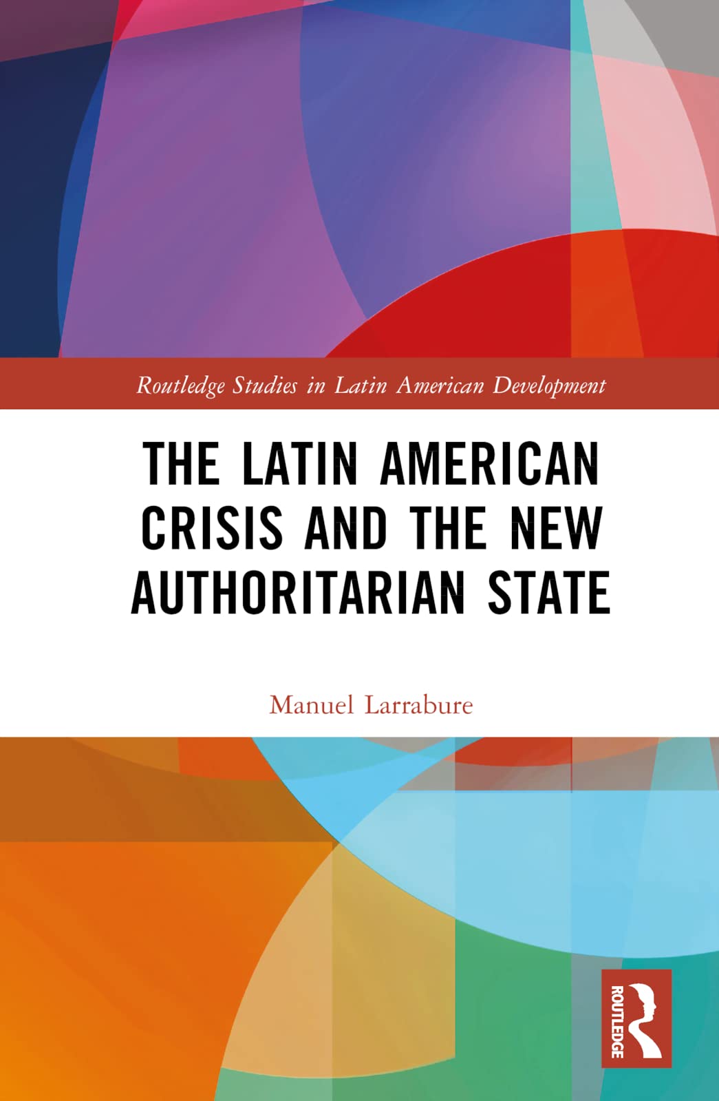 The Latin American Crisis and the New Authoritarian State (Routledge Studies in Latin American Development) Books