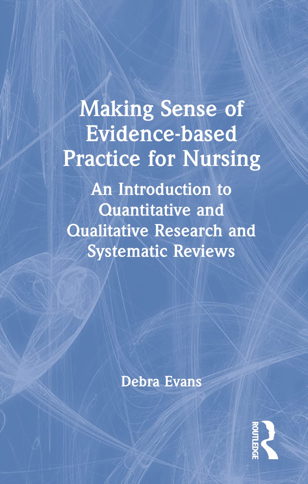 Making Sense of Evidence-Based Practice for Nursing: An Introduction to Quantitative and Qualitative Research and Systematic Reviews Medicine