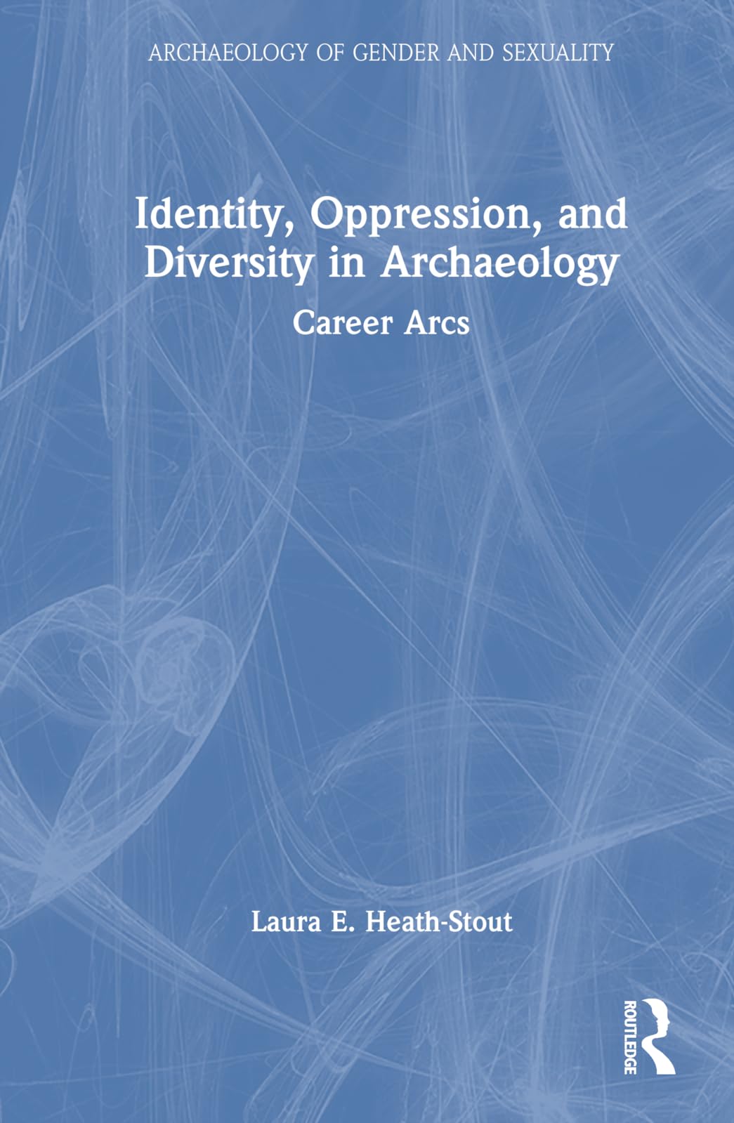 Identity, Oppression and Diversity in Archaeology: Career Arcs (Archaeology of Gender and Sexuality) Social Sciences