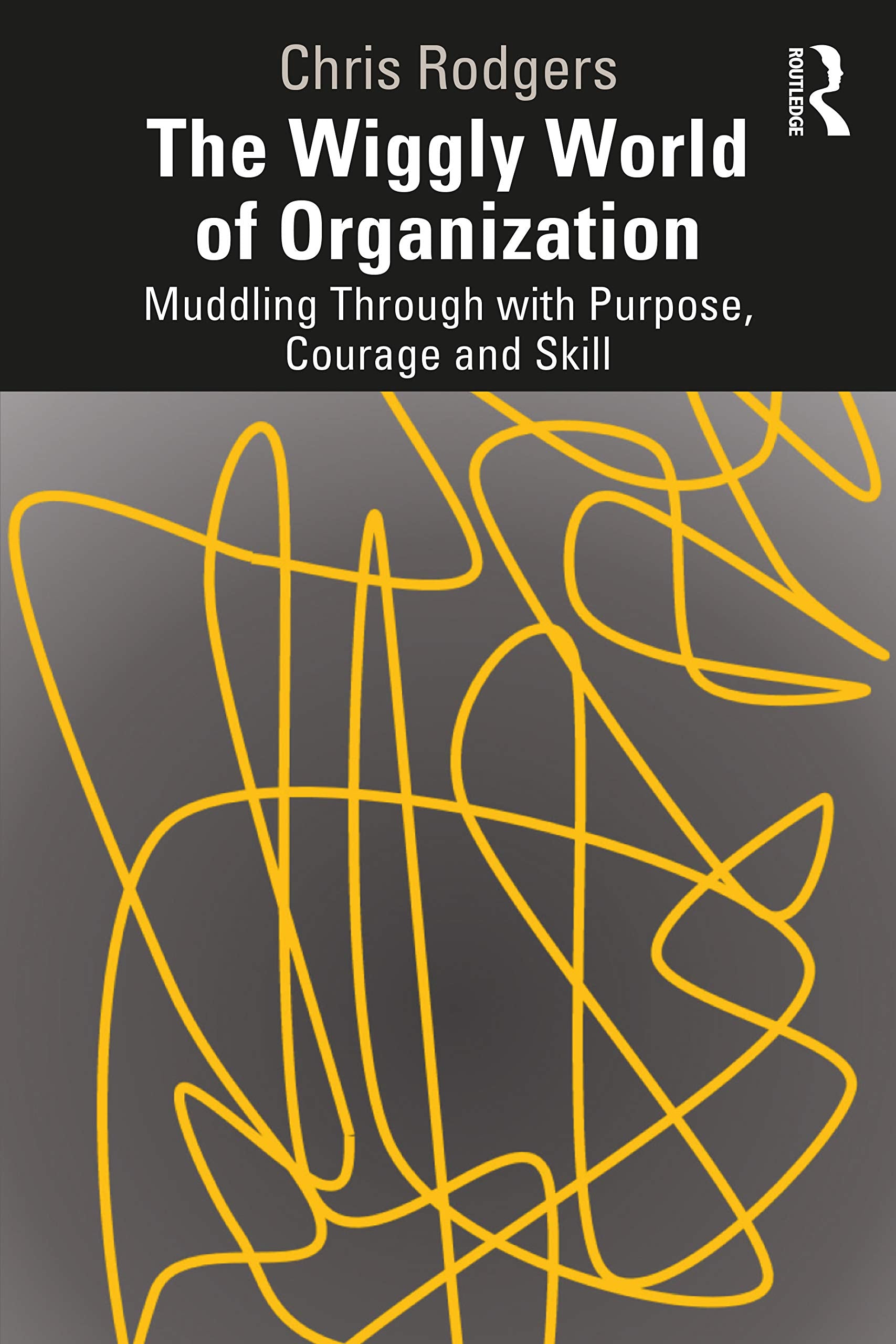 The Wiggly World of Organization: Muddling Through with Purpose, Courage and Skill Law