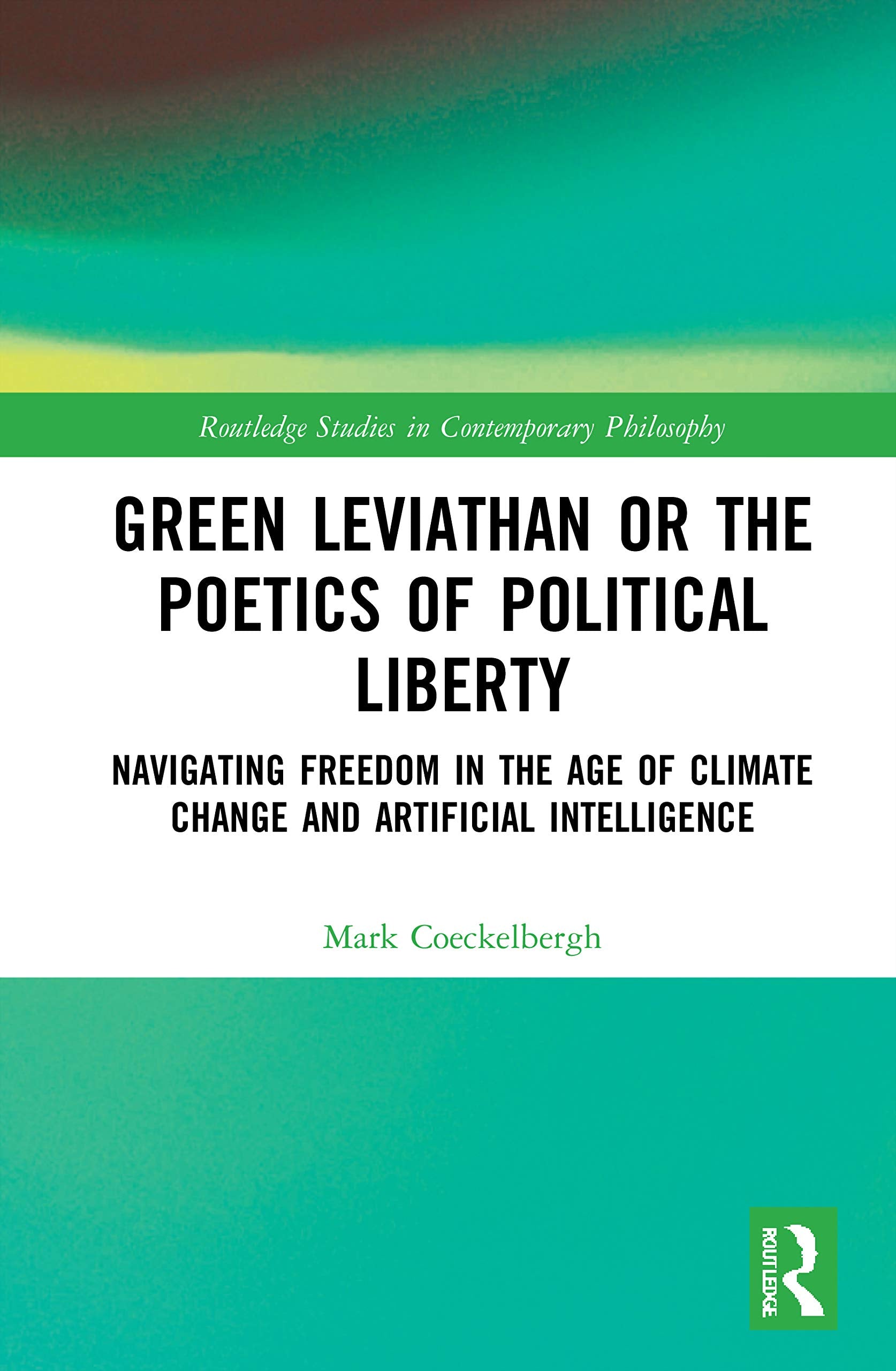 Green Leviathan or the Poetics of Political Liberty: Navigating Freedom in the Age of Climate Change and Artificial Intelligence (Routledge Studies in Contemporary Philosophy) Philosophy