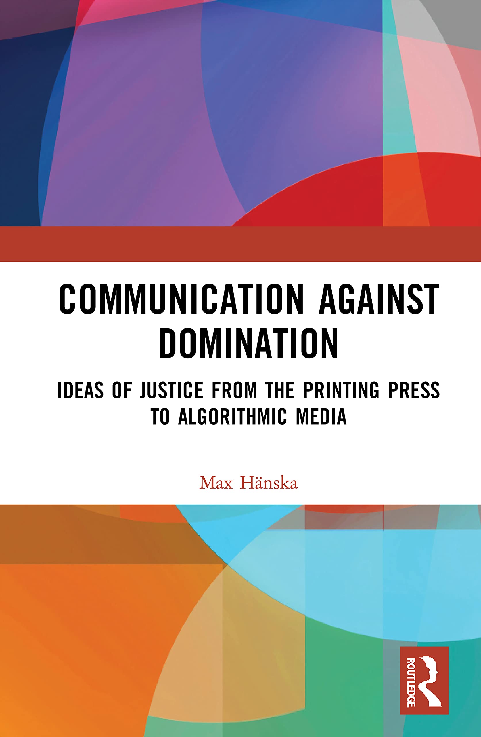 Communication Against Domination: Ideas of Justice from the Printing Press to Algorithmic Media Media & Communication