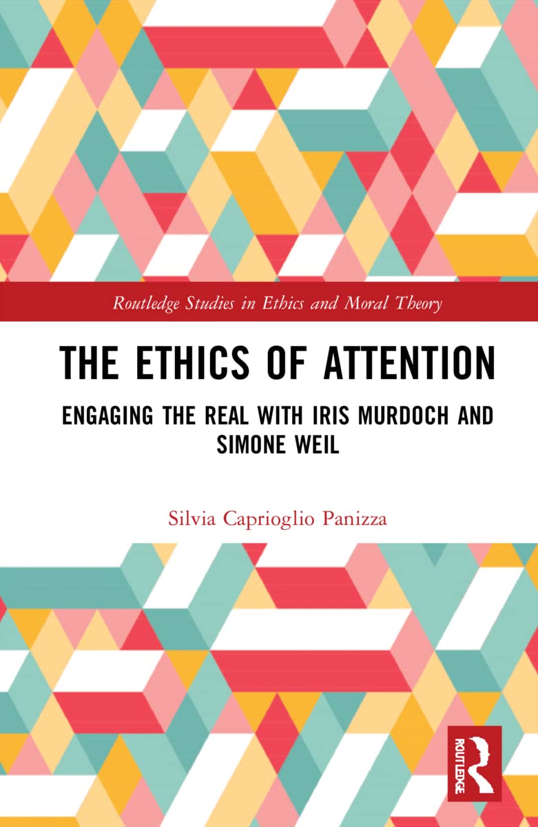 The Ethics of Attention: Engaging the Real with Iris Murdoch and Simone Weil (Routledge Studies in Ethics and Moral Theory) Philosophy