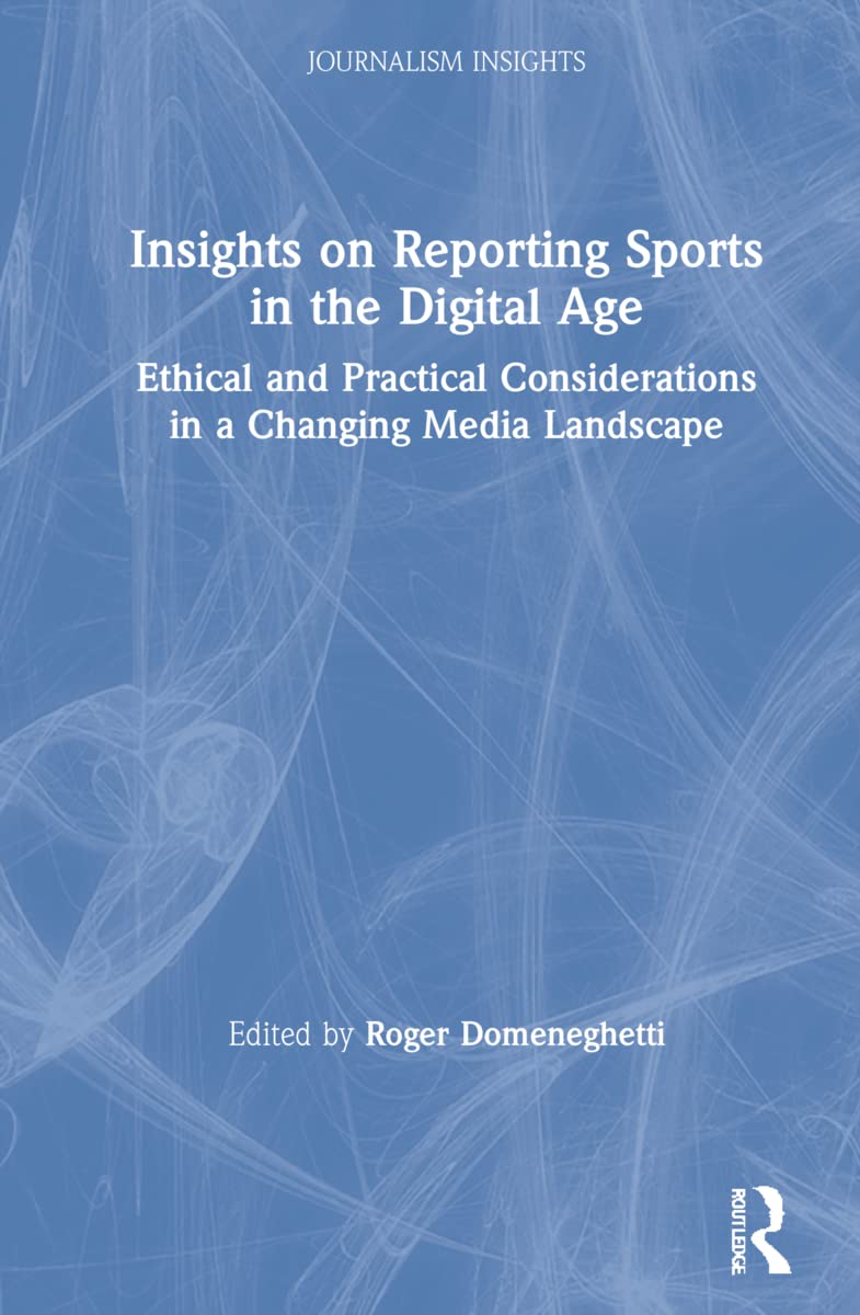Insights on Reporting Sports in the Digital Age: Theoretical and Ethical Considerations in a Changing Media Landscape (Journalism Insights) Media & Communication