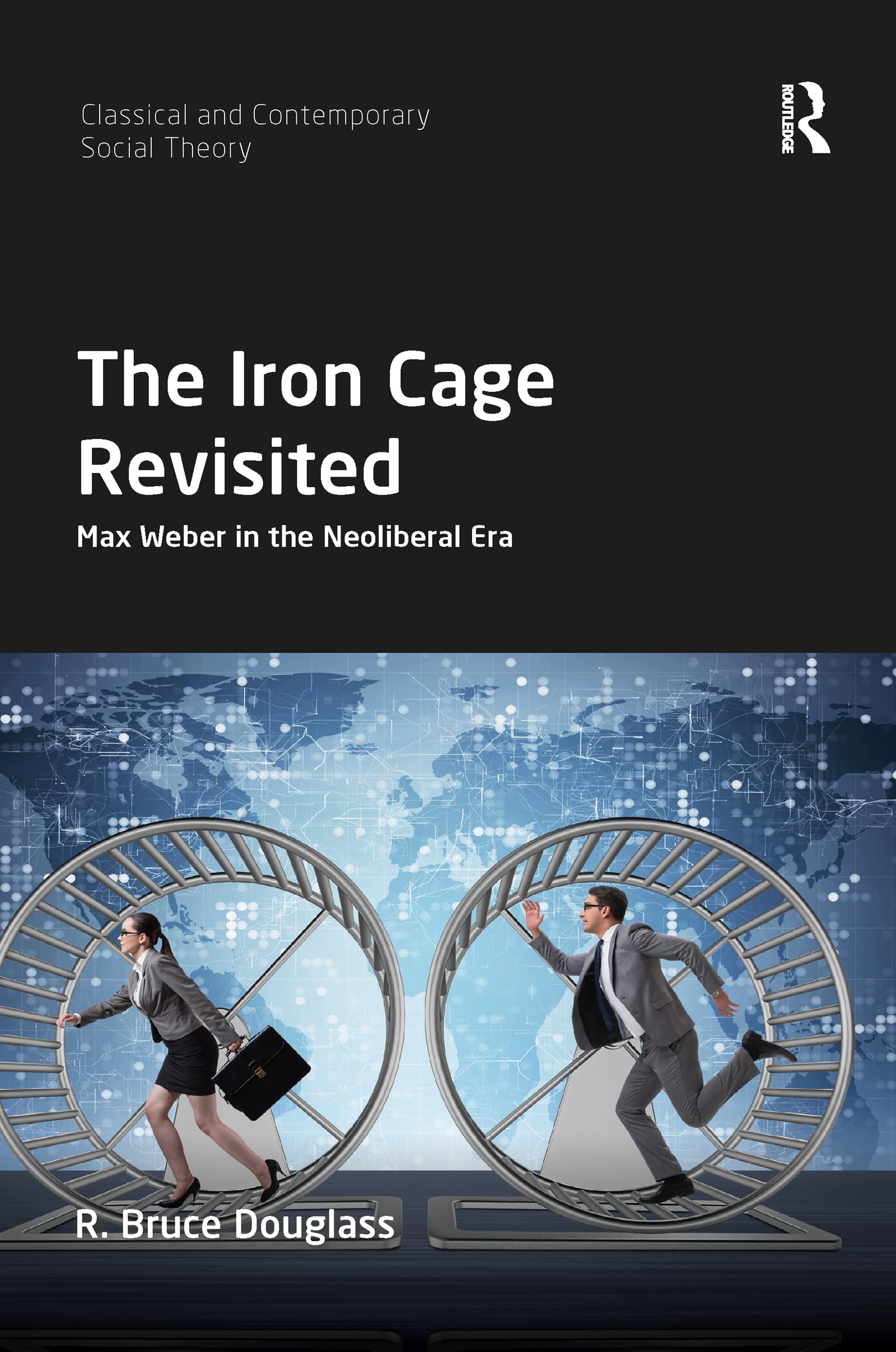 The Iron Cage Revisited: Max Weber in the Neoliberal Era (Classical and Contemporary Social Theory) Social Sciences