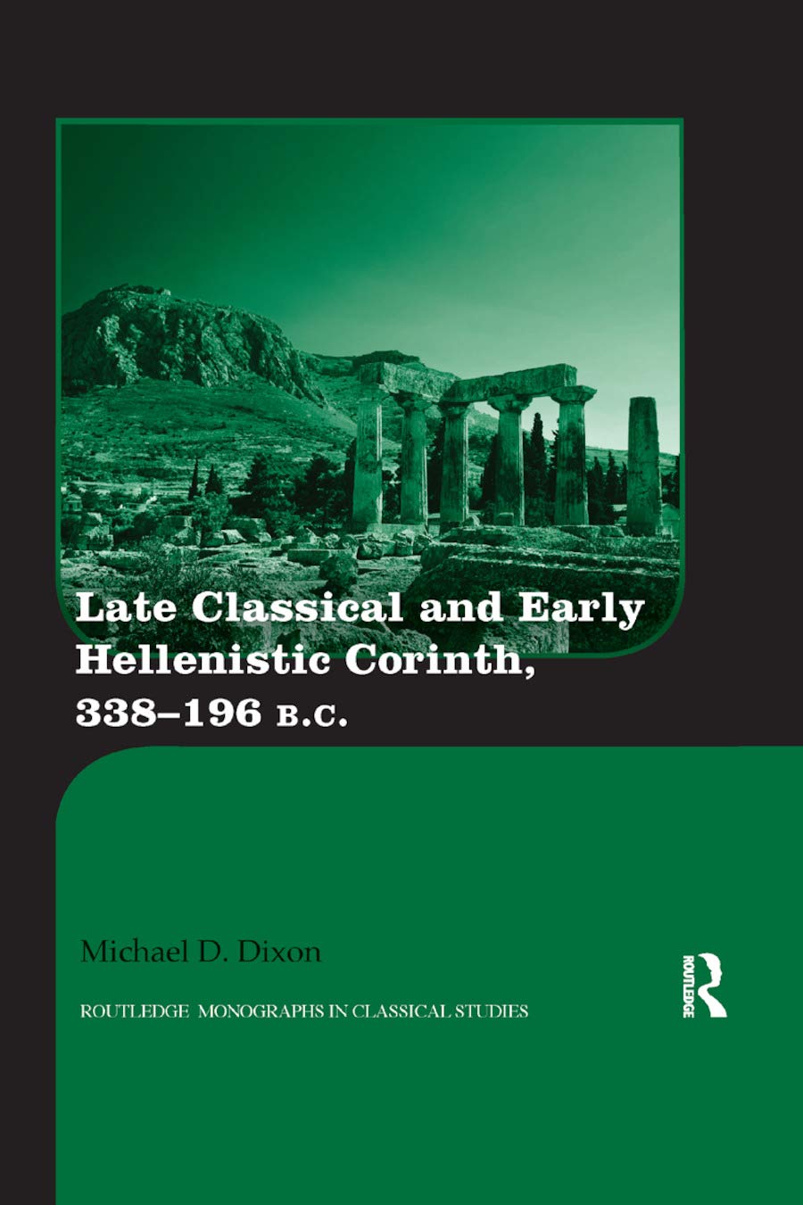 Late Classical and Early Hellenistic Corinth: 338-196 BC (Routledge Monographs in Classical Studies) Politics & History