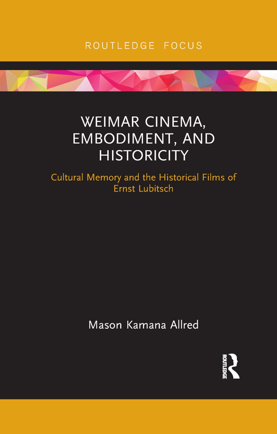 Weimar Cinema, Embodiment, and Historicity: Cultural Memory and the Historical Films of Ernst Lubitsch (Routledge Focus on Film Studies) Media & Communication