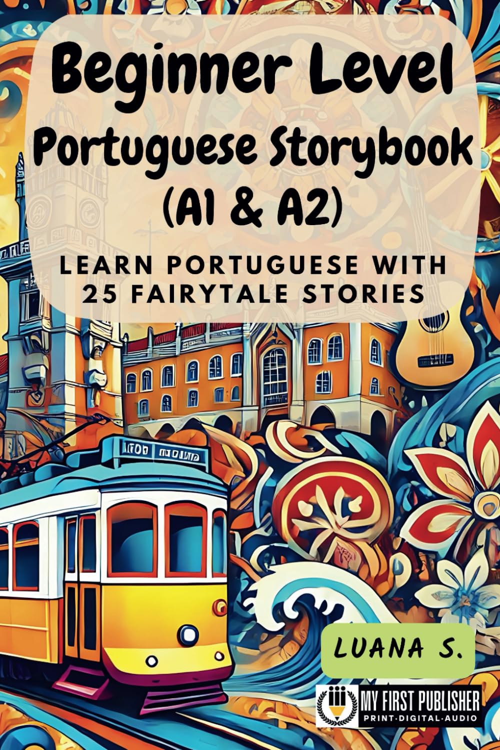 Beginner Level Portuguese Storybook (A1 & A2): Learn Portuguese with 25 Fairytale Stories (Learning Portuguese with Ease, Band 1) Essays & Short Stories