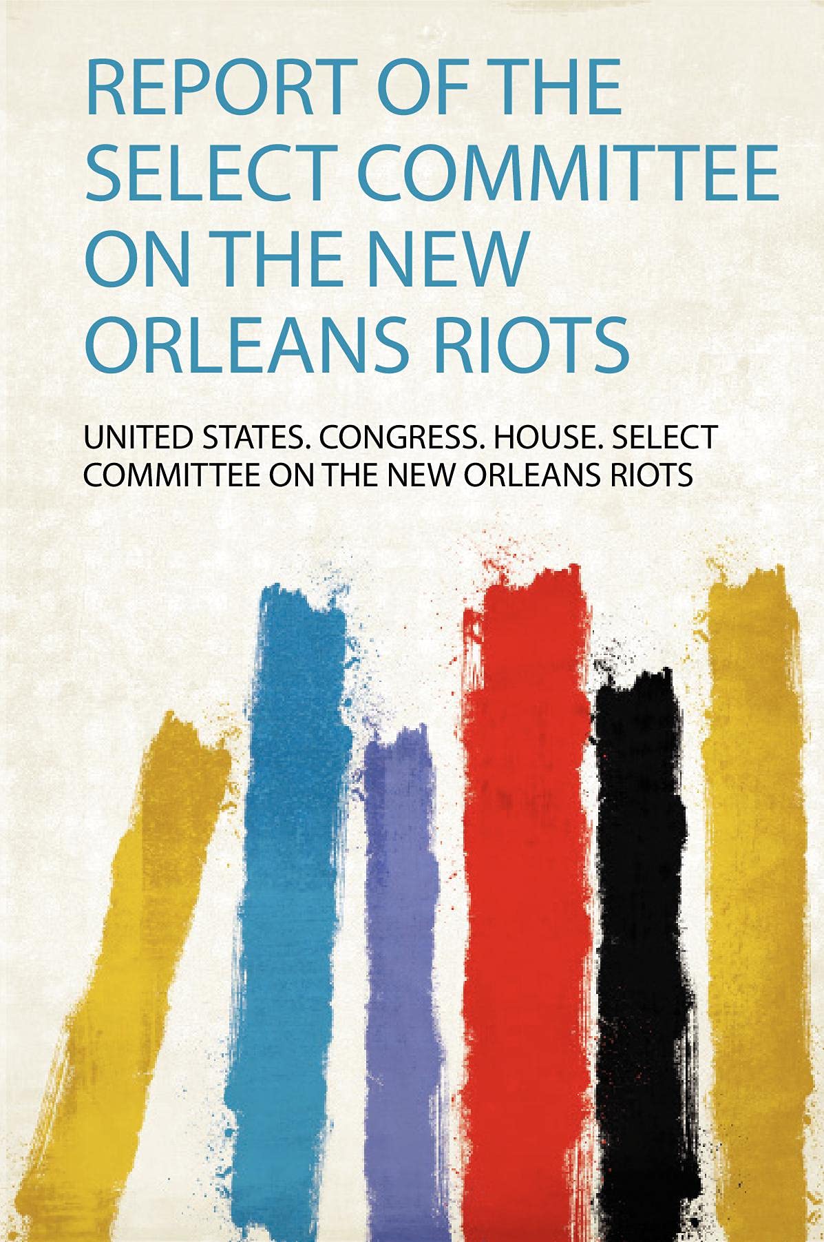 Report of the Select Committee on the New Orleans Riots Politics & History