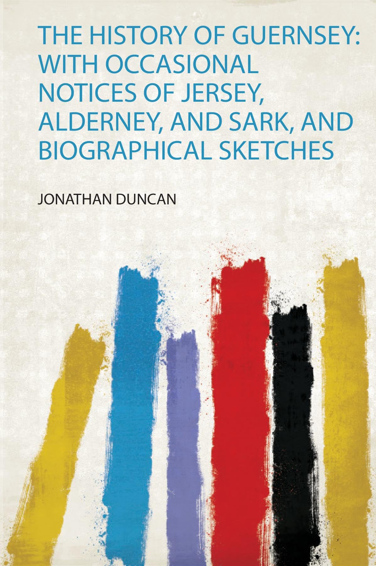 The History of Guernsey: With Occasional Notices of Jersey, Alderney, and Sark, and Biographical Sketches Politics & History