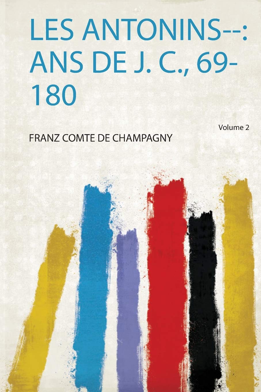 Les Antonins--: Ans De J. C., 69-180 Politics & History