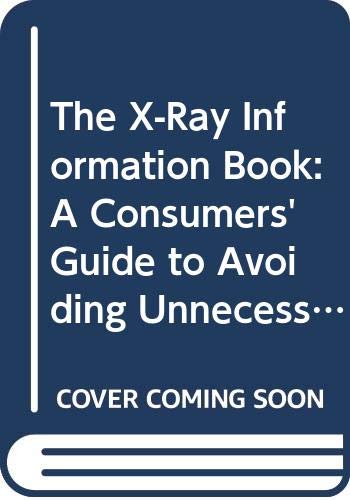 The X-Ray Information Book: A Consumers' Guide to Avoiding Unnecessary Medical and Dental X-Rays Books