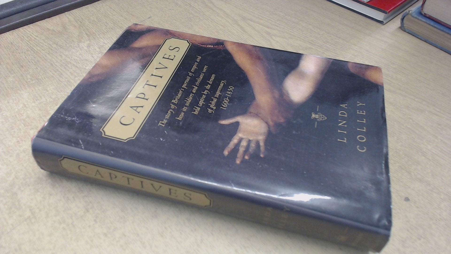 Captives: Britain, Empire, and the World, 1600-1850 Politics & History