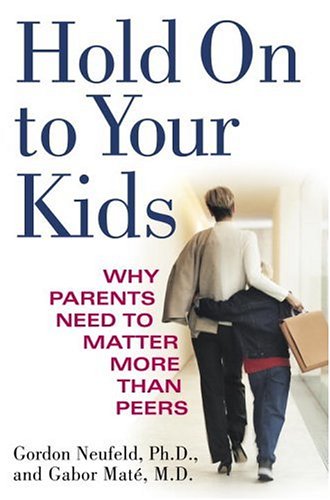 Hold On To Your Kids: Why Parents Need to Matter More Than Peers Parents & Children