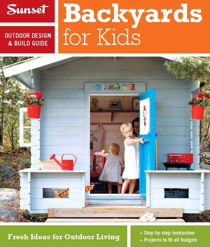 Sunset Outdoor Design & Build Guide: Backyards for Kids: Fresh Ideas for Outdoor Living: A Sunset Outdoor Design & Build Guide Garden & Plants