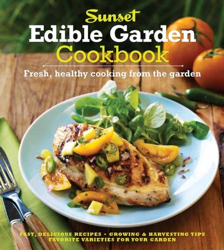 The Sunset Edible Garden Cookbook: Fresh, Healthy Cooking from the Garden: Fresh, Healthy Flavor from Garden to Table Garden & Plants