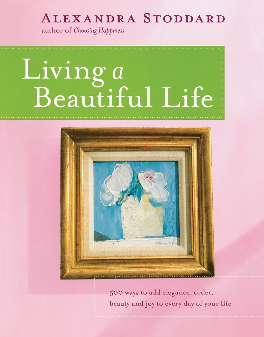 Living a Beautiful Life: 500 Ways to Add Elegance Order Beauty and Joy to Every Day of Your Life Business, Finance & Career