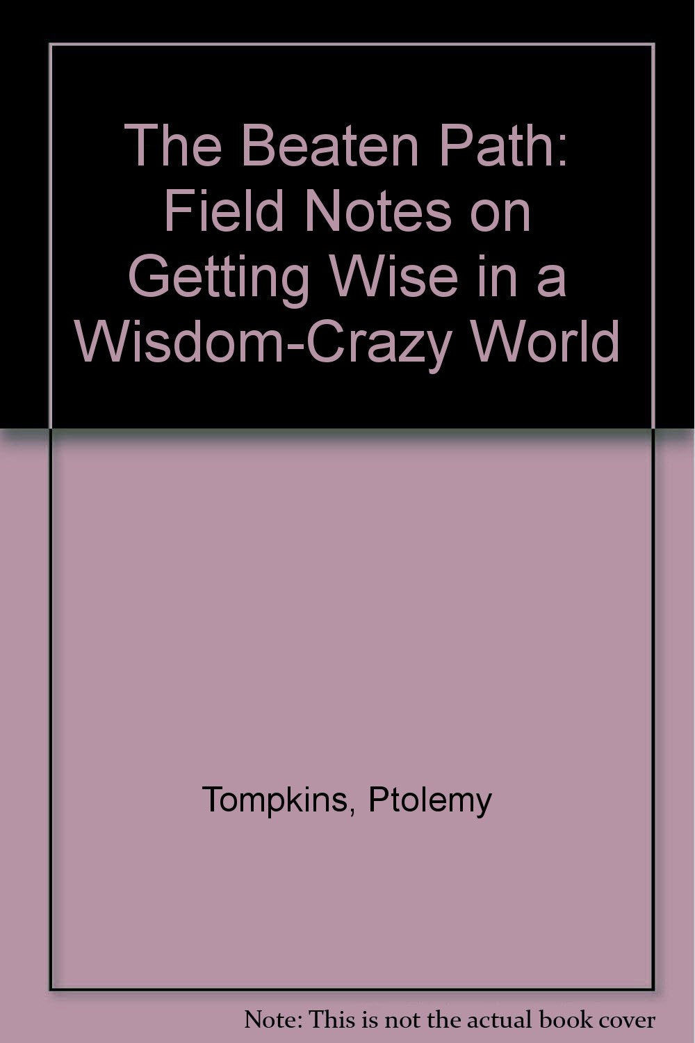 The Beaten Path: Field Notes on Getting Wise in a Wisdom-Crazy World Philosophy