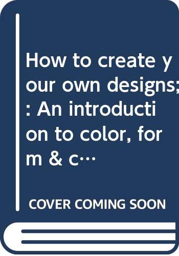 How to create your own designs;: An introduction to color, form & composition Books