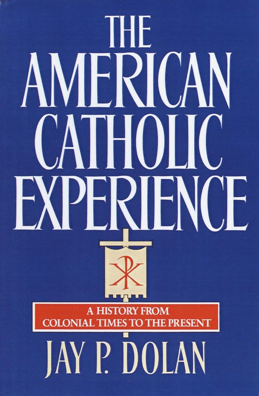 The American Catholic Experience: A History from Colonial Times to the Present Philosophy