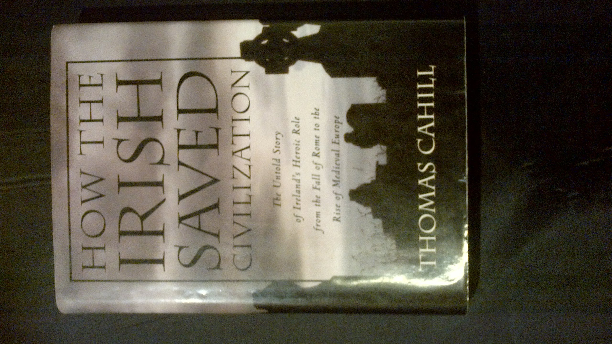 How the Irish Saved Civilization: The Untold Story of Ireland's Heroic Role from the Fall of Rome to the Rise of Medieval Europe (Hinges of History, Band 1) Politics & History