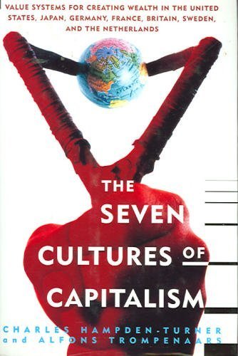 The Seven Cultures of Capitalism: Value Systems for Creating Wealth in the United States, Japan, Germany, France, Britain, Sweden, and the Netherlan Business, Finance & Career