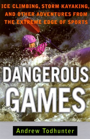Dangerous Games: Ice Climbing, Storm Kayaking, and Other Adventures from the Extreme Edge of Sports Leisure & Fun